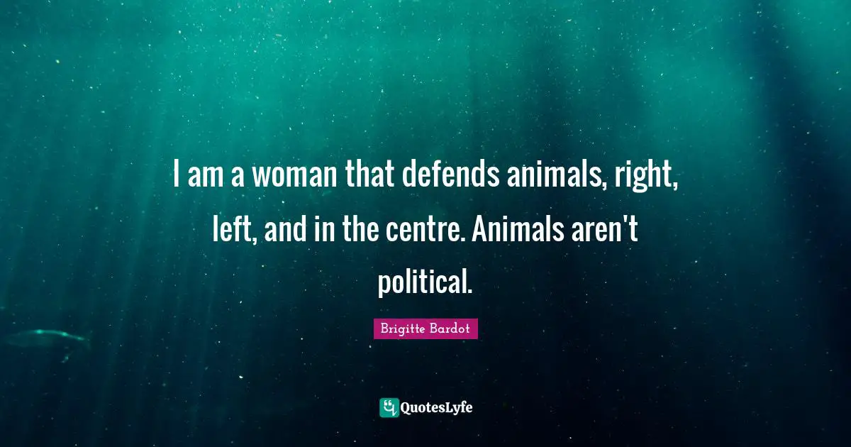 Centre Quotes: "I am a woman that defends animals, right, left, and in the centre. Animals aren't political."