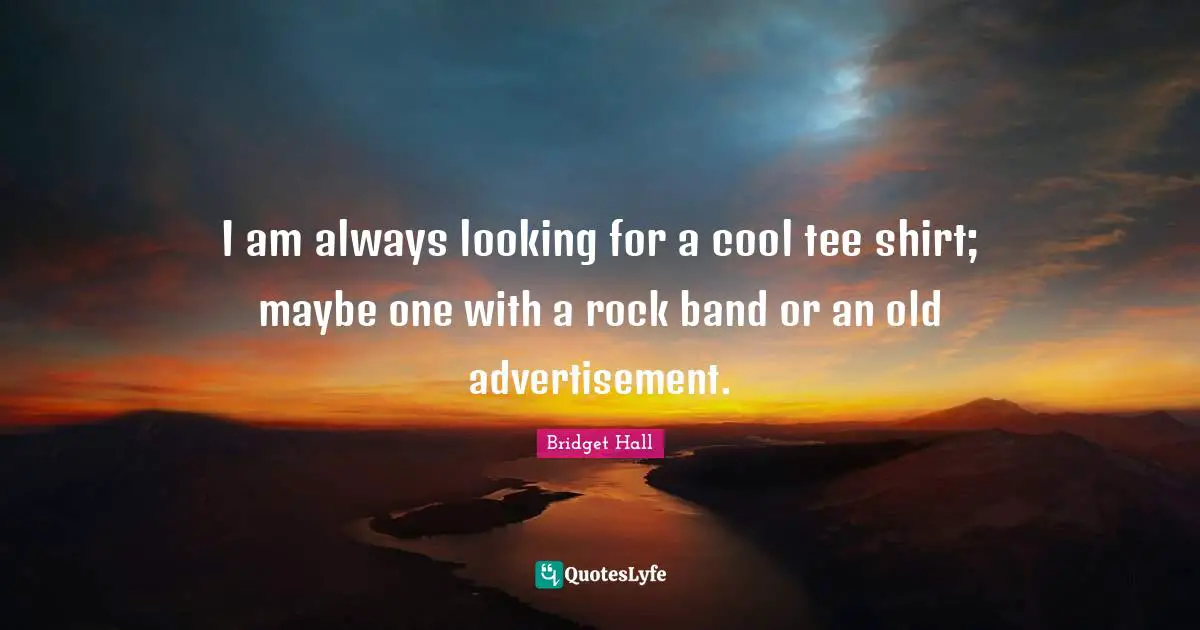 I am always looking for a cool tee shirt; maybe one with a rock band or an old advertisement.