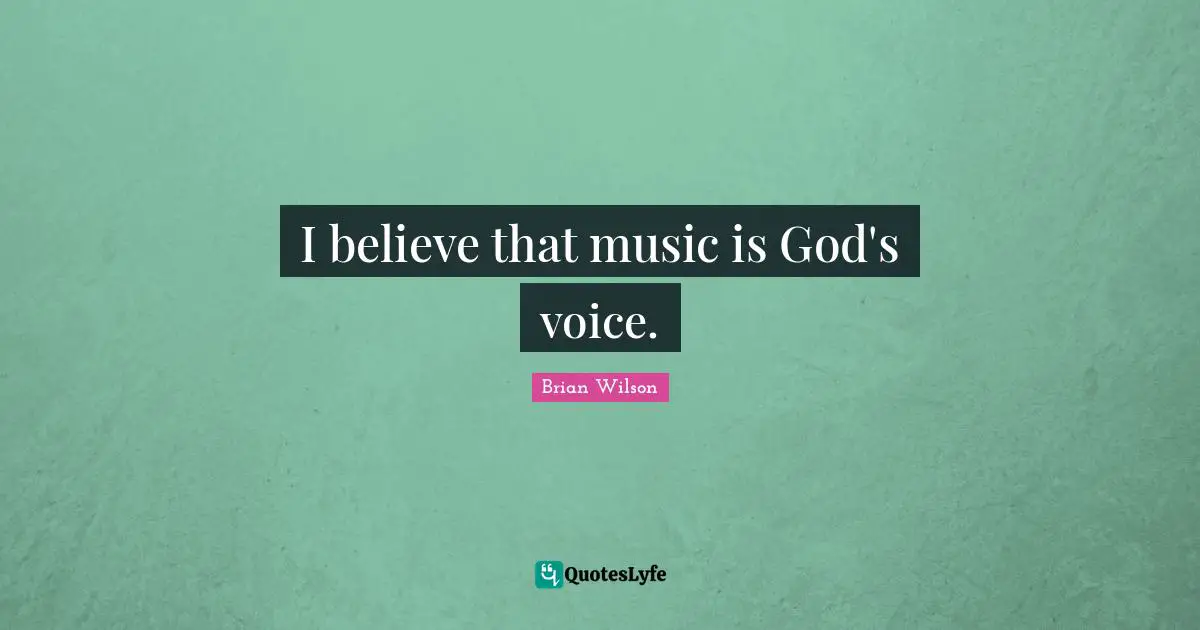 I believe that music is God's voice.