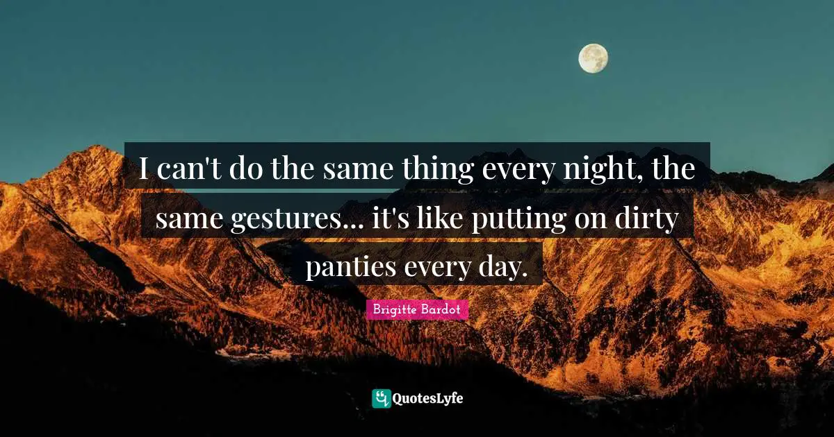 Every Night Quotes: "I can't do the same thing every night, the same gestures... it's like putting on dirty panties every day."