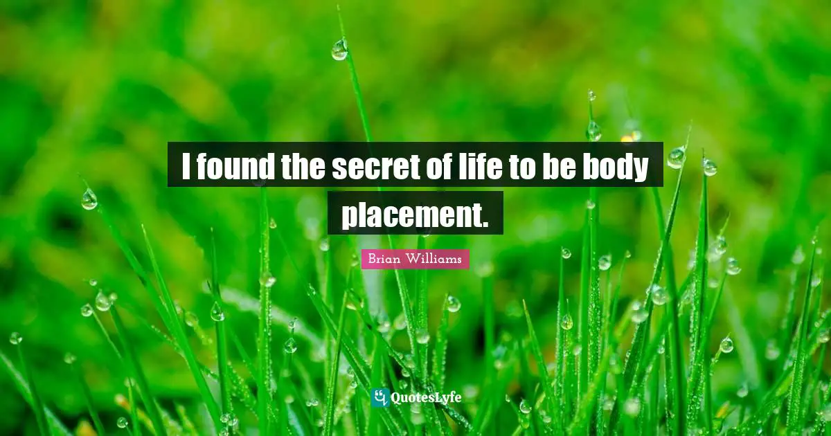 I found the secret of life to be body placement.