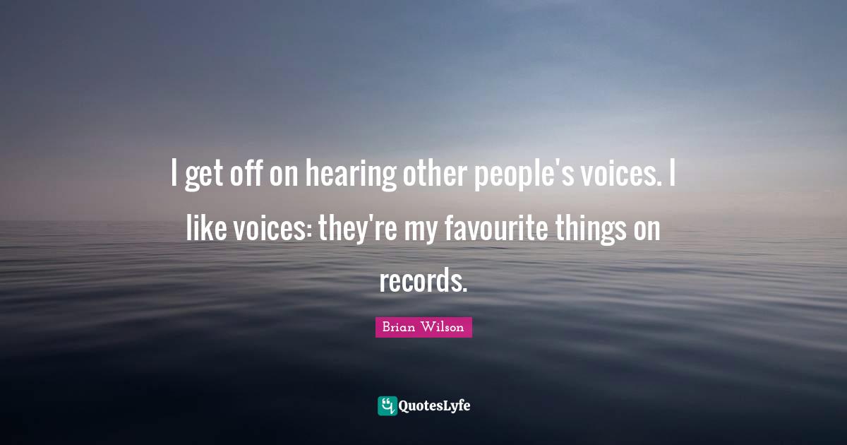 I get off on hearing other people's voices. I like voices: they're my favourite things on records.
