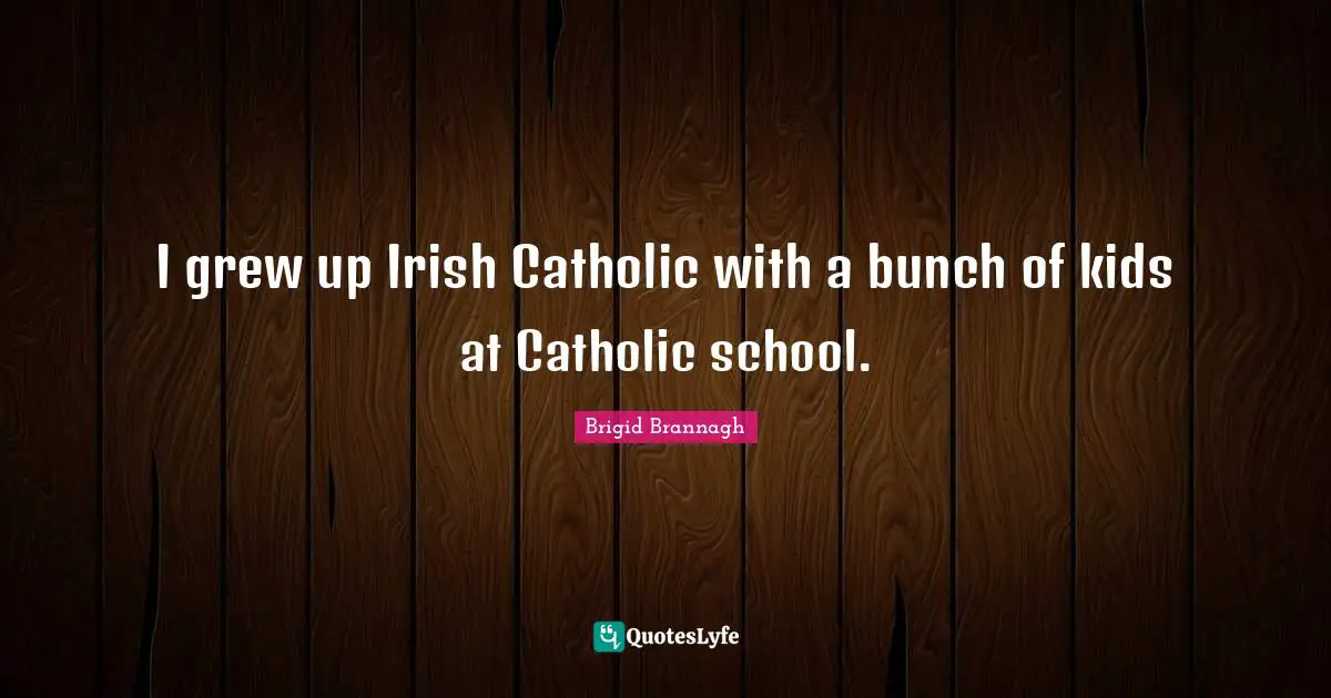 I grew up Irish Catholic with a bunch of kids at Catholic school.