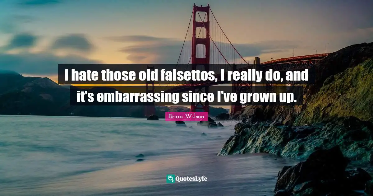 I hate those old falsettos, I really do, and it's embarrassing since I've grown up.