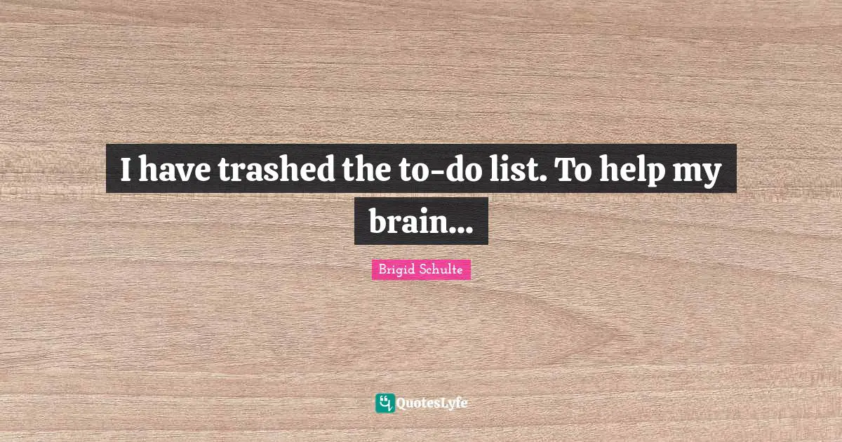 Lists Quotes: "I have trashed the to-do list. To help my brain..."