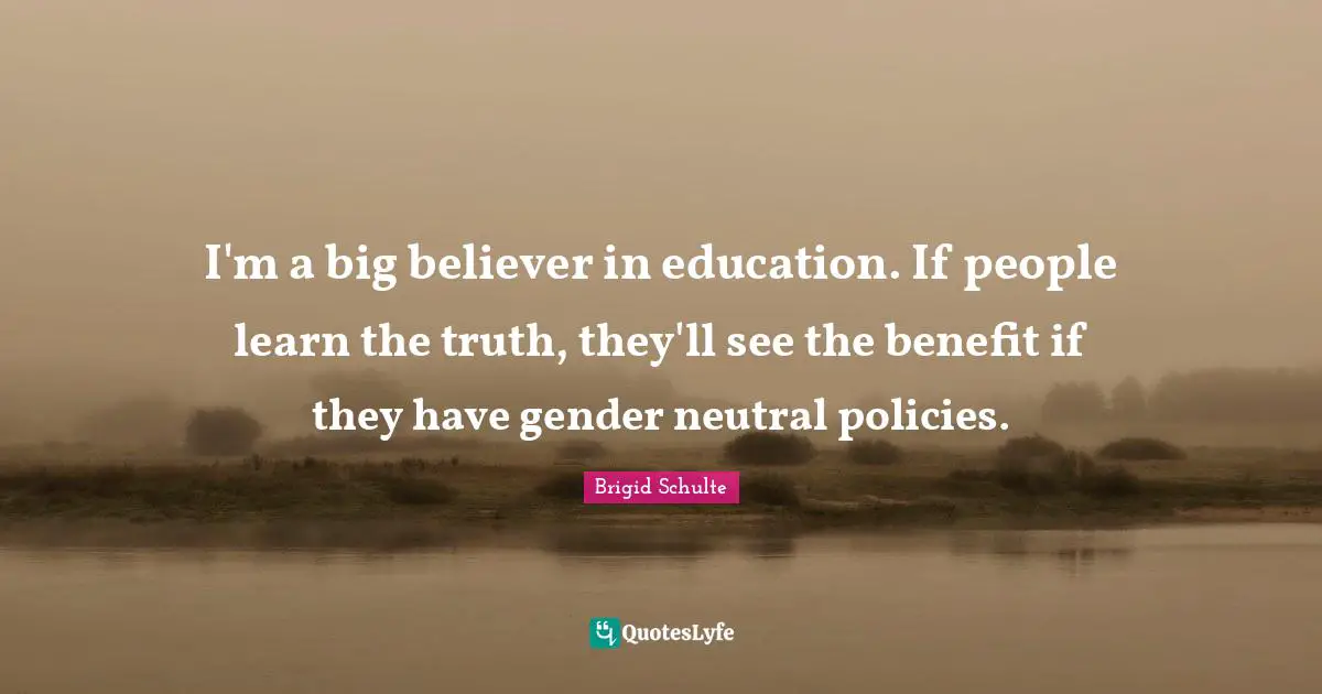 I'm a big believer in education. If people learn the truth, they'll see the benefit if they have gender neutral policies.