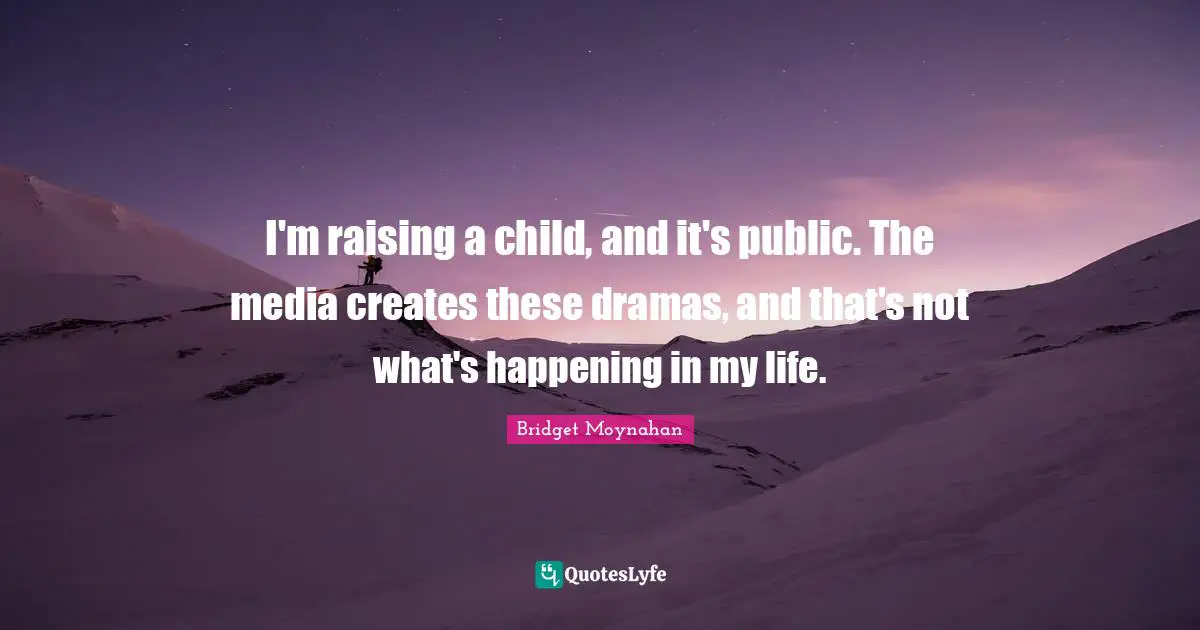I'm raising a child, and it's public. The media creates these dramas, and that's not what's happening in my life.