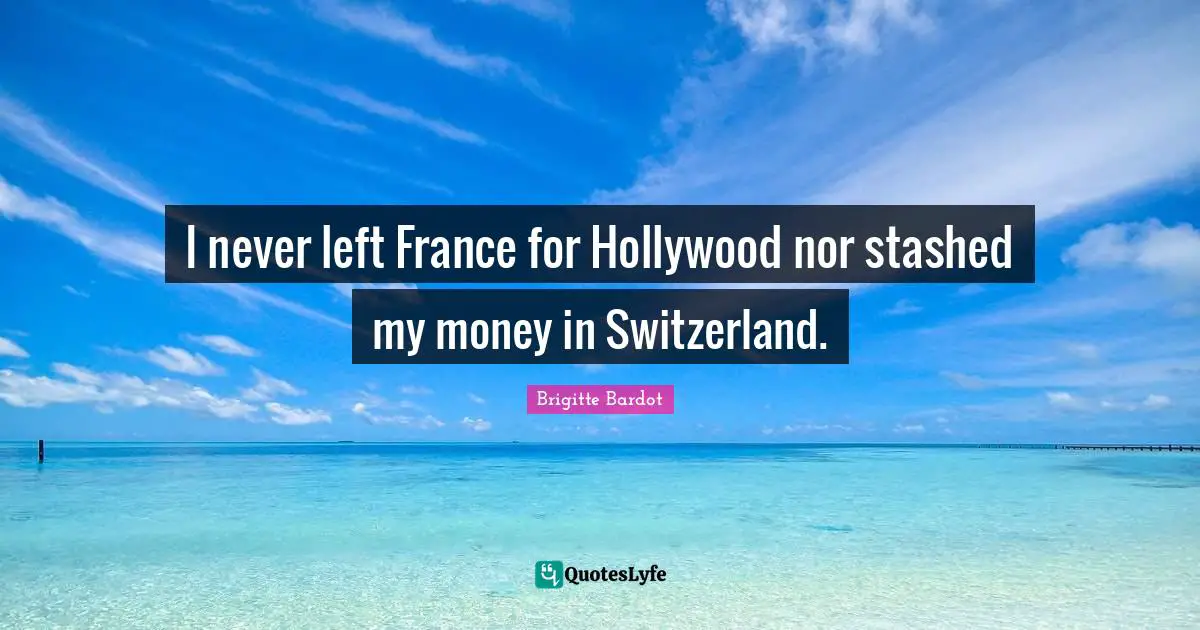 I never left France for Hollywood nor stashed my money in Switzerland.