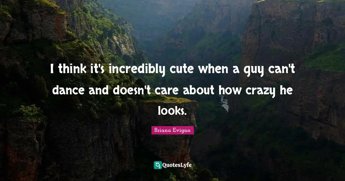 I think it's incredibly cute when a guy can't dance and doesn't care about how crazy he looks.