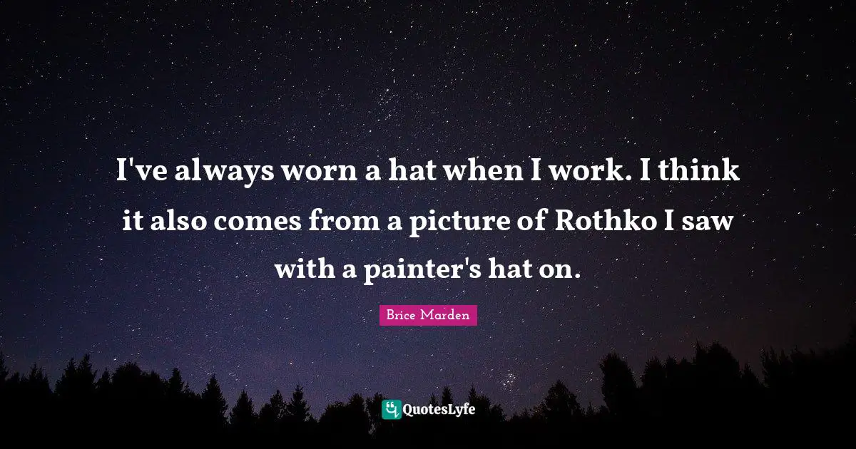 I've always worn a hat when I work. I think it also comes from a picture of Rothko I saw with a painter's hat on.