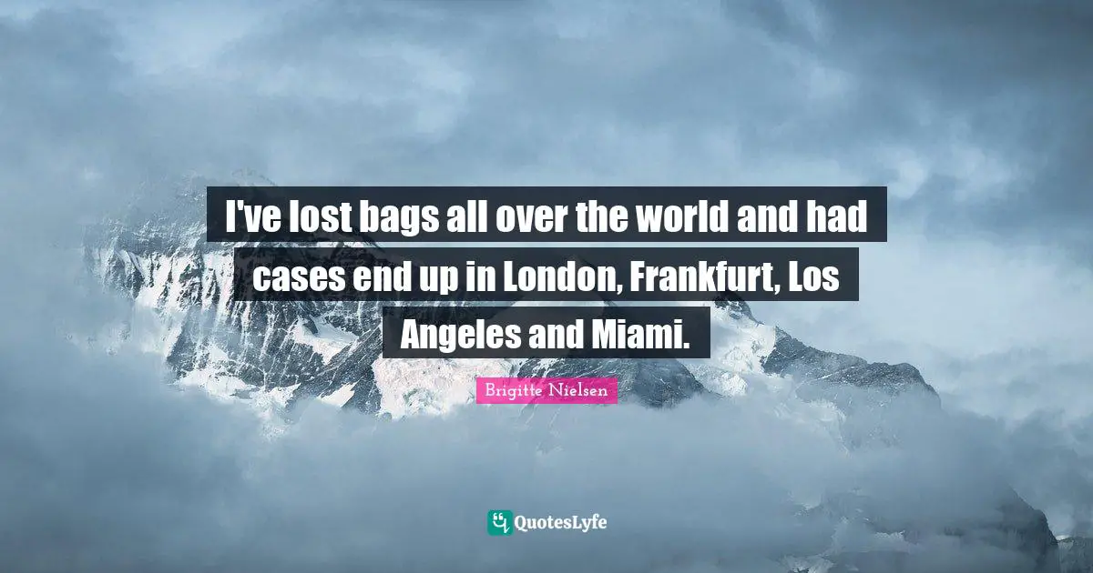 Brigitte Nielsen Quotes: "I've lost bags all over the world and had cases end up in London, Frankfurt, Los Angeles and Miami."