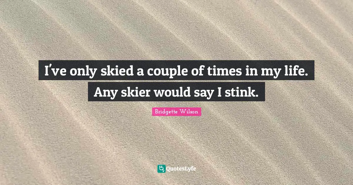 I've only skied a couple of times in my life. Any skier would say I stink.