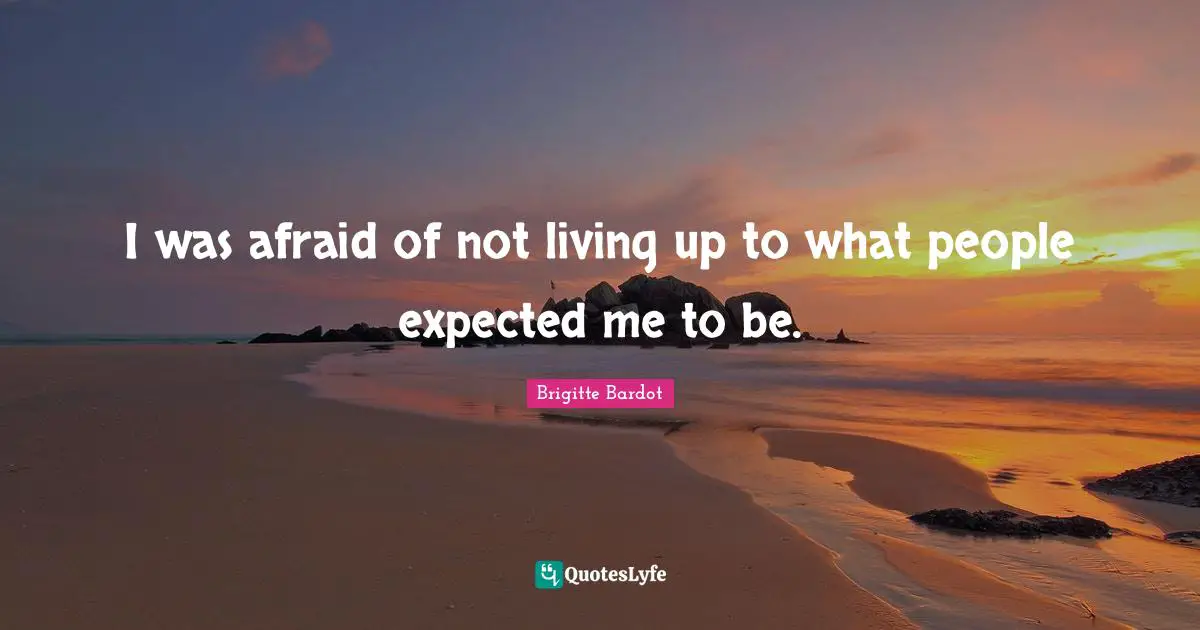 I was afraid of not living up to what people expected me to be.