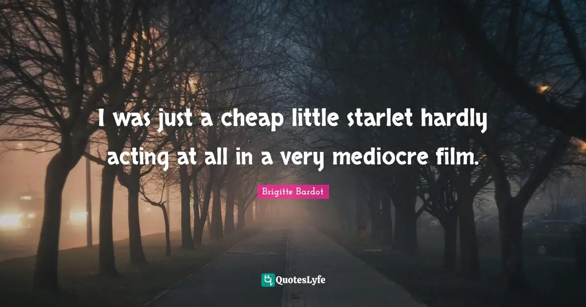 I was just a cheap little starlet hardly acting at all in a very mediocre film.