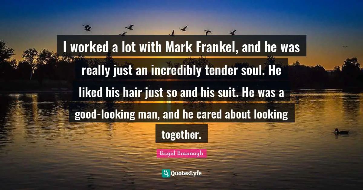 I worked a lot with Mark Frankel, and he was really just an incredibly tender soul. He liked his hair just so and his suit. He was a good-looking man, and he cared about looking together.
