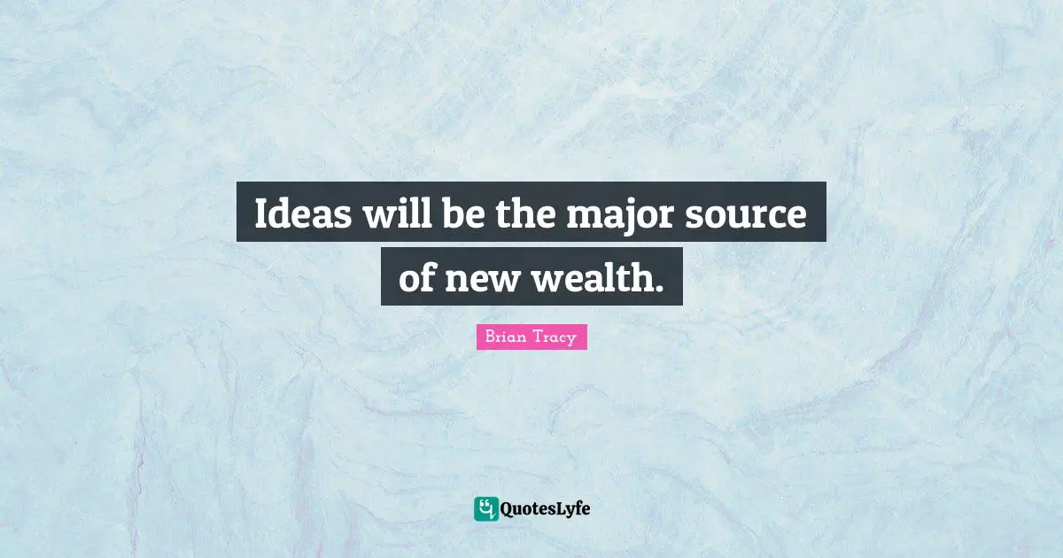 Ideas will be the major source of new wealth.