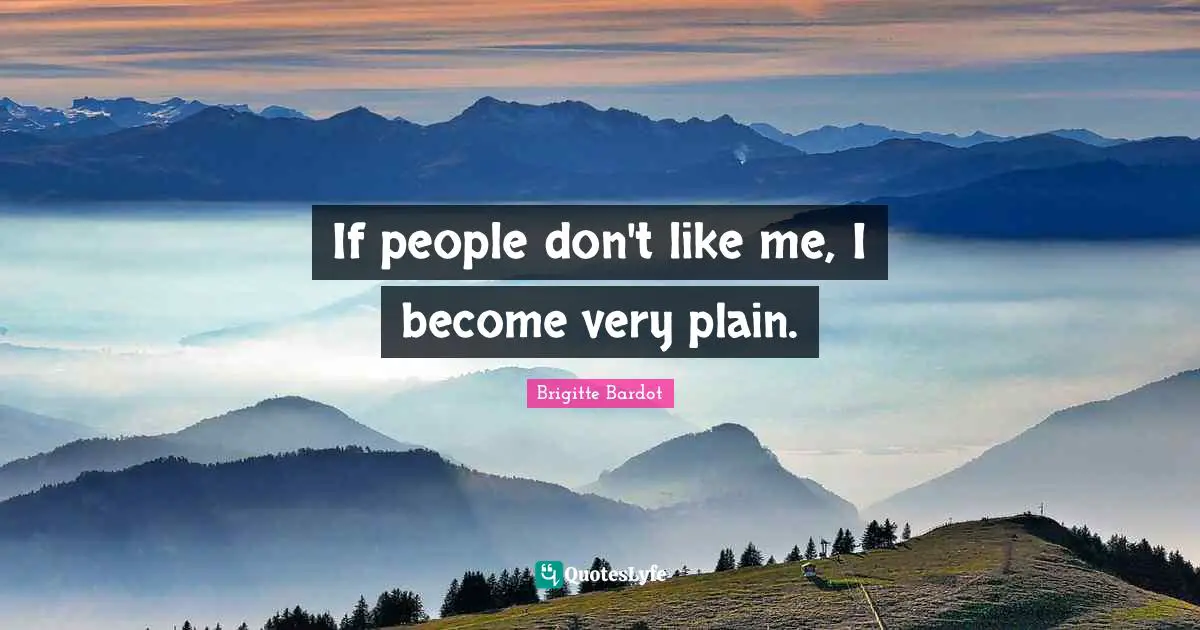 If people don't like me, I become very plain.