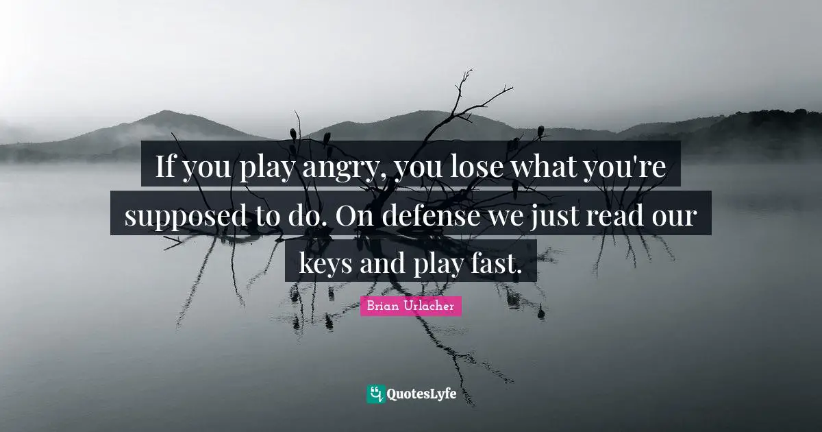 If you play angry, you lose what you're supposed to do. On defense we just read our keys and play fast.