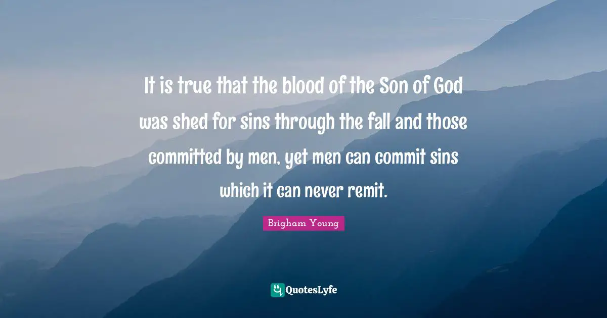 It is true that the blood of the Son of God was shed for sins through the fall and those committed by men, yet men can commit sins which it can never remit.