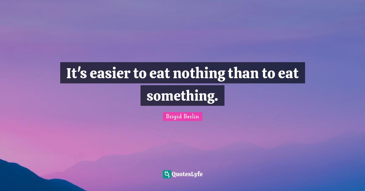 It's easier to eat nothing than to eat something.
