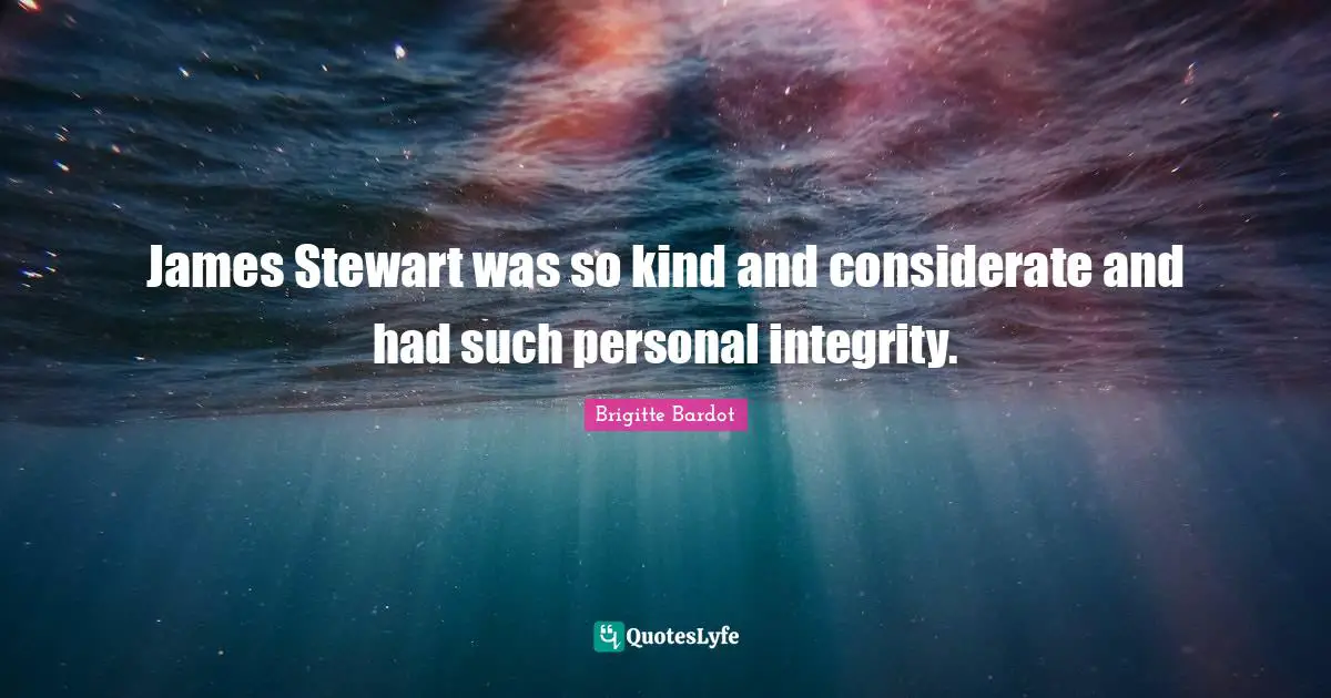 Brigitte Bardot Quotes: "James Stewart was so kind and considerate and had such personal integrity."