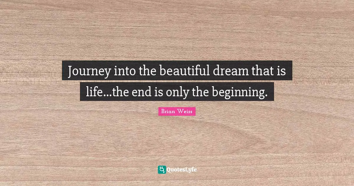 Journey into the beautiful dream that is life...the end is only the beginning.