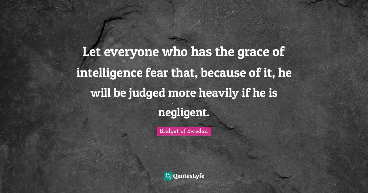 Intelligence Quotes: "Let everyone who has the grace of intelligence fear that, because of it, he will be judged more heavily if he is negligent."