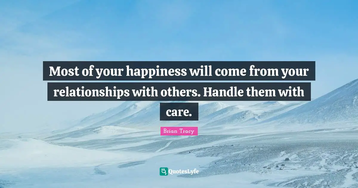 Relationships With Others Quotes: "Most of your happiness will come from your relationships with others. Handle them with care."