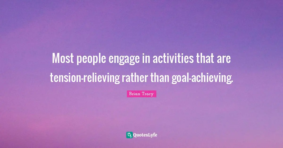 Most people engage in activities that are tension-relieving rather than goal-achieving.