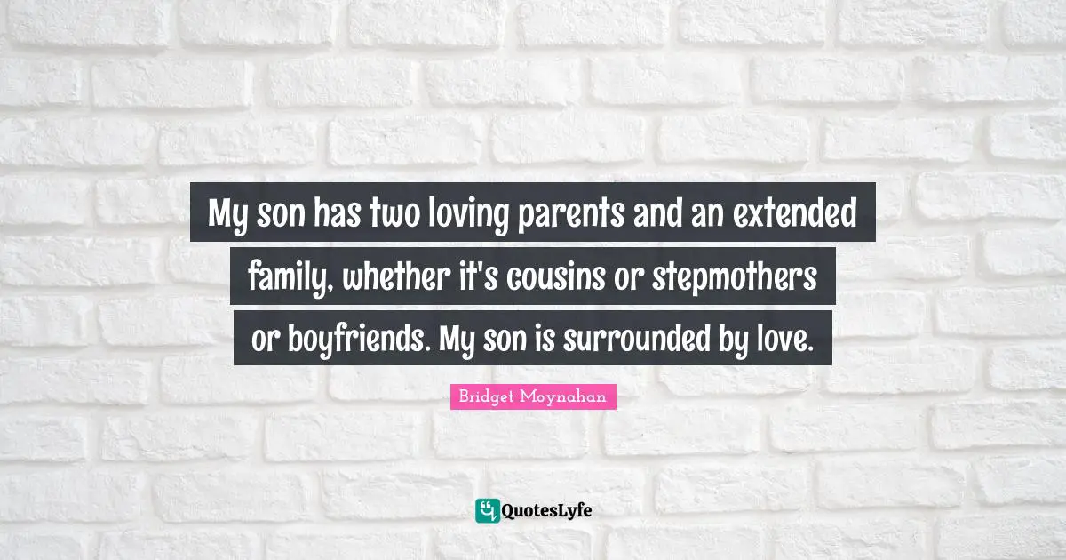 Extended Family Quotes: "My son has two loving parents and an extended family, whether it's cousins or stepmothers or boyfriends. My son is surrounded by love."