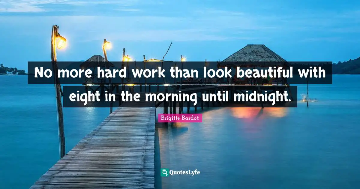 Brigitte Bardot Quotes: "No more hard work than look beautiful with eight in the morning until midnight."