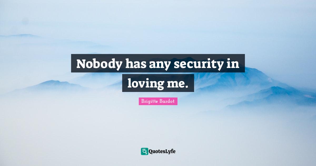 Nobody has any security in loving me.