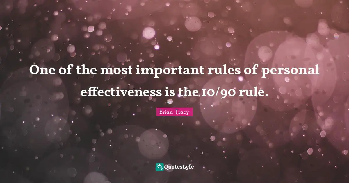 One of the most important rules of personal effectiveness is the 10/90 rule.