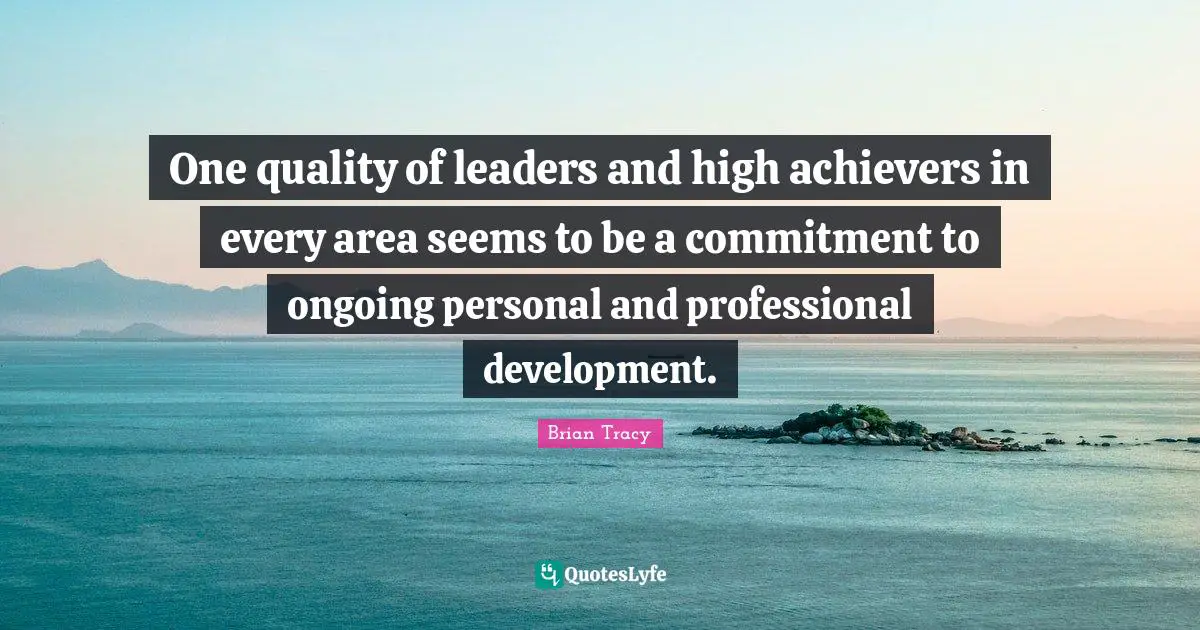 One quality of leaders and high achievers in every area seems to be a commitment to ongoing personal and professional development.