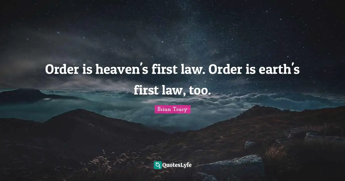 Order is heaven's first law. Order is earth's first law, too.