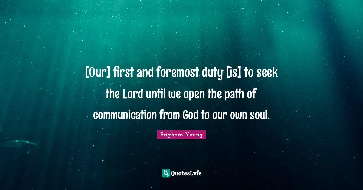 [Our] first and foremost duty [is] to seek the Lord until we open the path of communication from God to our own soul.
