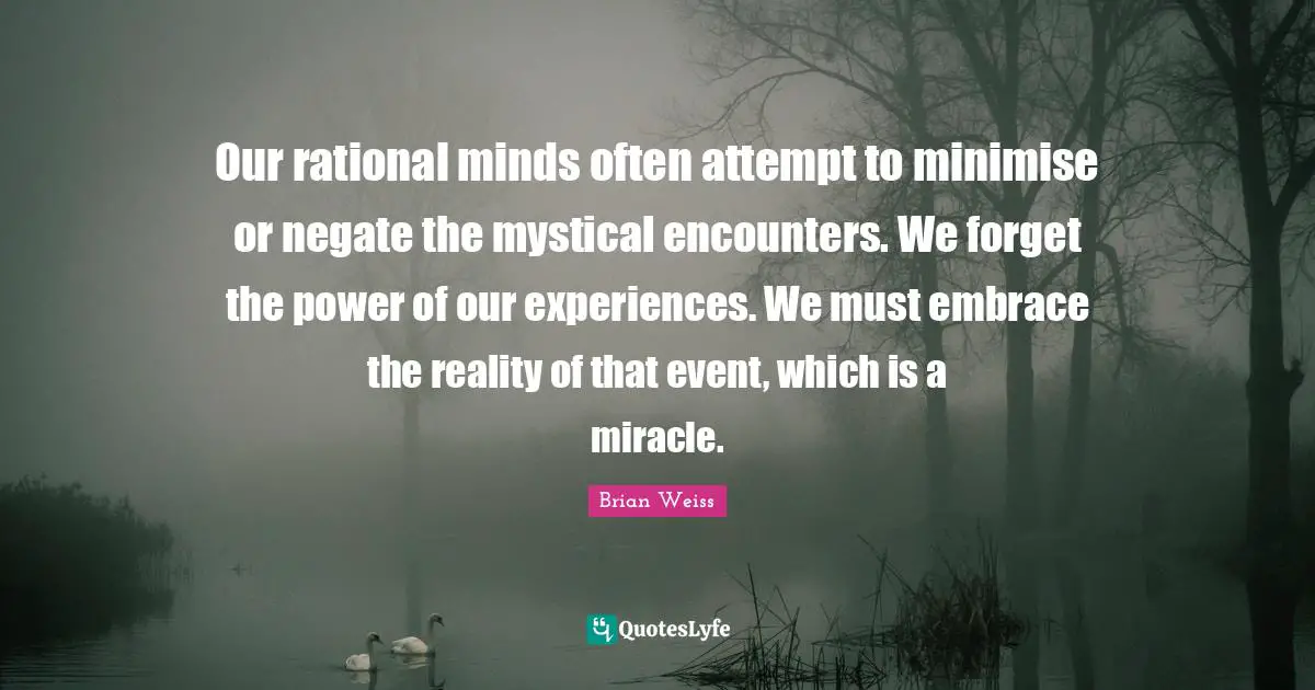 Encounters Quotes: "Our rational minds often attempt to minimise or negate the mystical encounters. We forget the power of our experiences. We must embrace the reality of that event, which is a miracle."