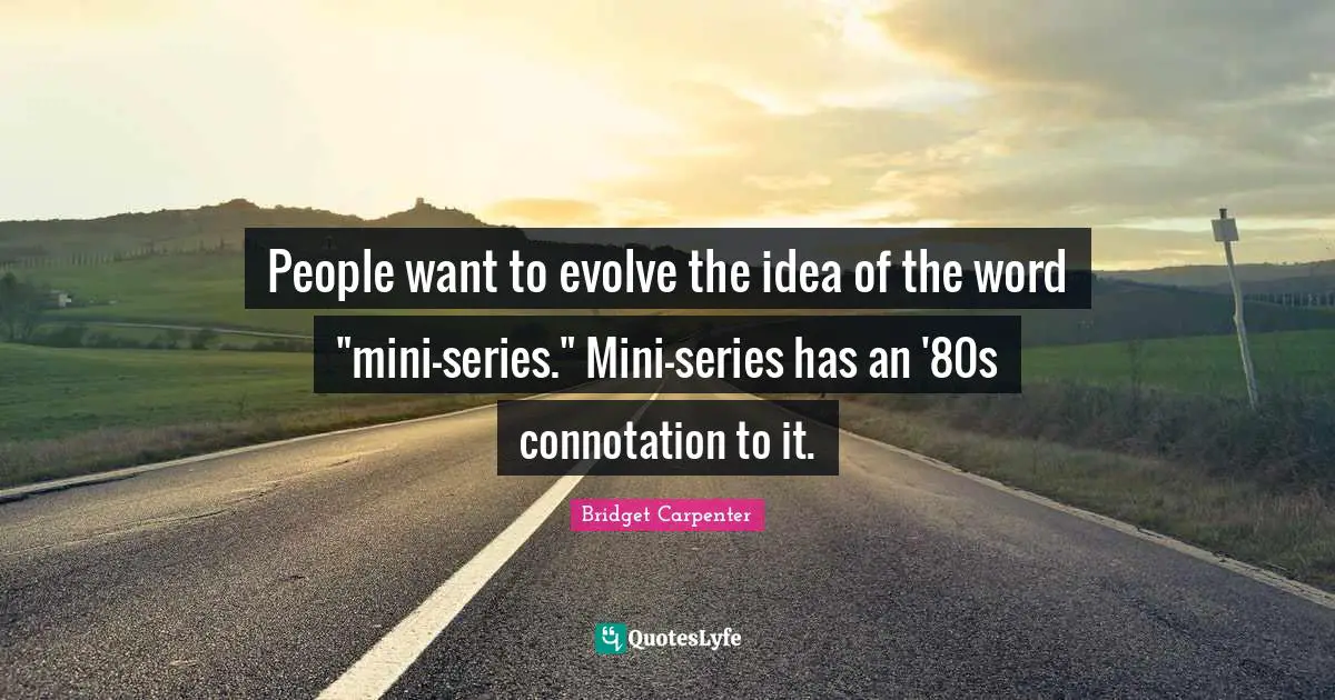 People want to evolve the idea of the word "mini-series." Mini-series has an '80s connotation to it.