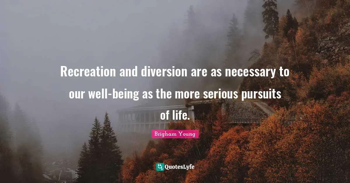 Recreation and diversion are as necessary to our well-being as the more serious pursuits of life.
