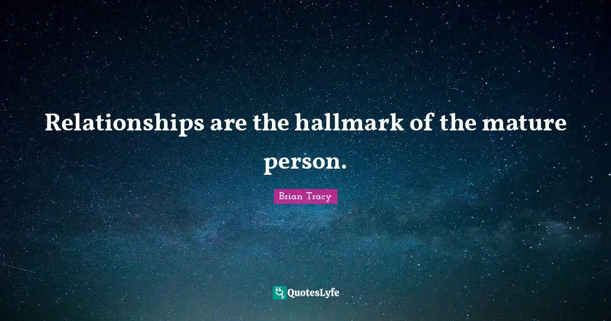 Mature Quotes: "Relationships are the hallmark of the mature person."