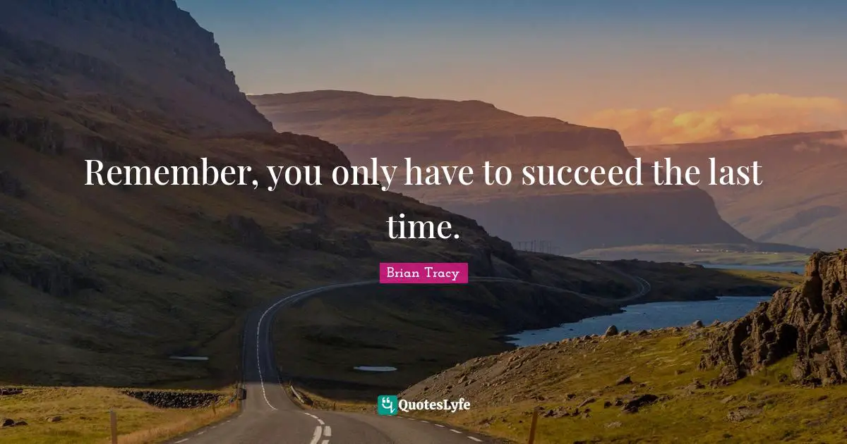Remember, you only have to succeed the last time.