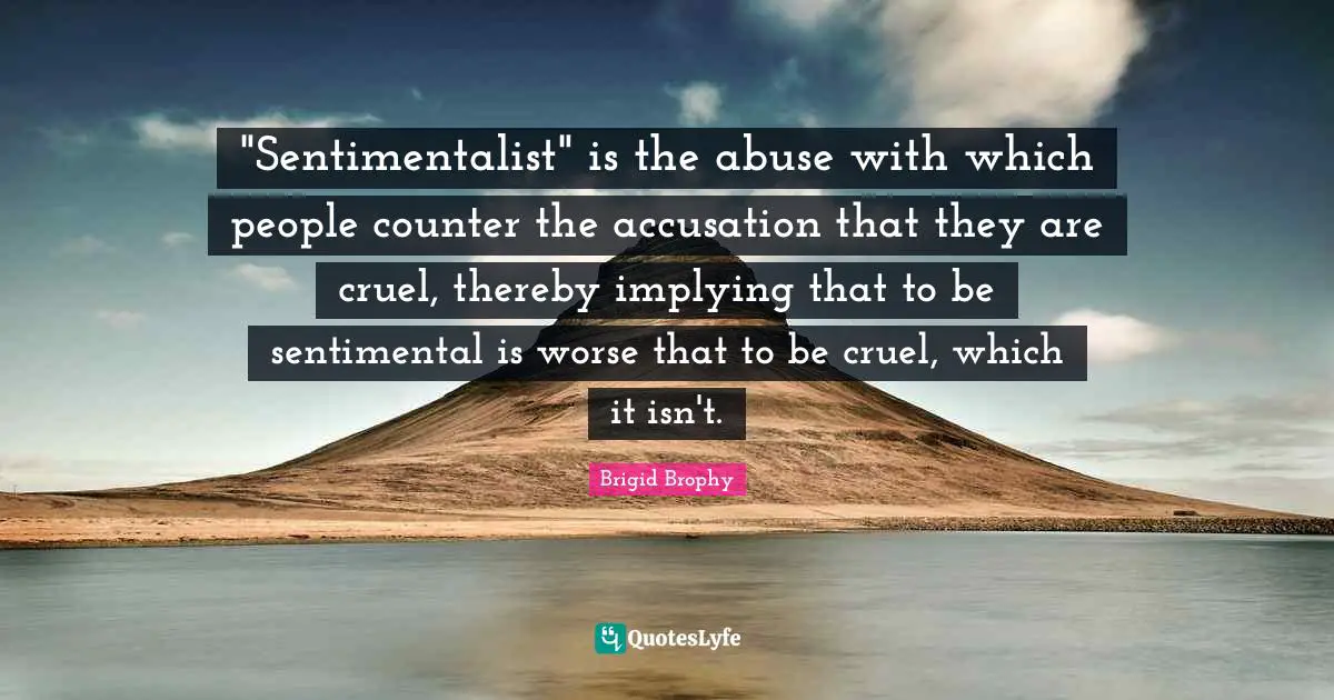 Accusation Quotes: ""Sentimentalist" is the abuse with which people counter the accusation that they are cruel, thereby implying that to be sentimental is worse that to be cruel, which it isn't."
