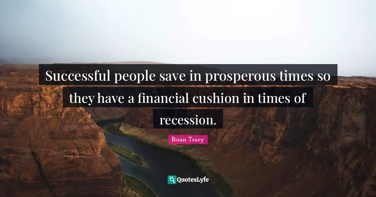 Successful people save in prosperous times so they have a financial cushion in times of recession.