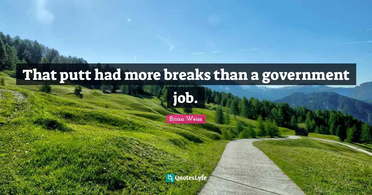 Brian Weiss Quotes: That putt had more breaks than a government job.