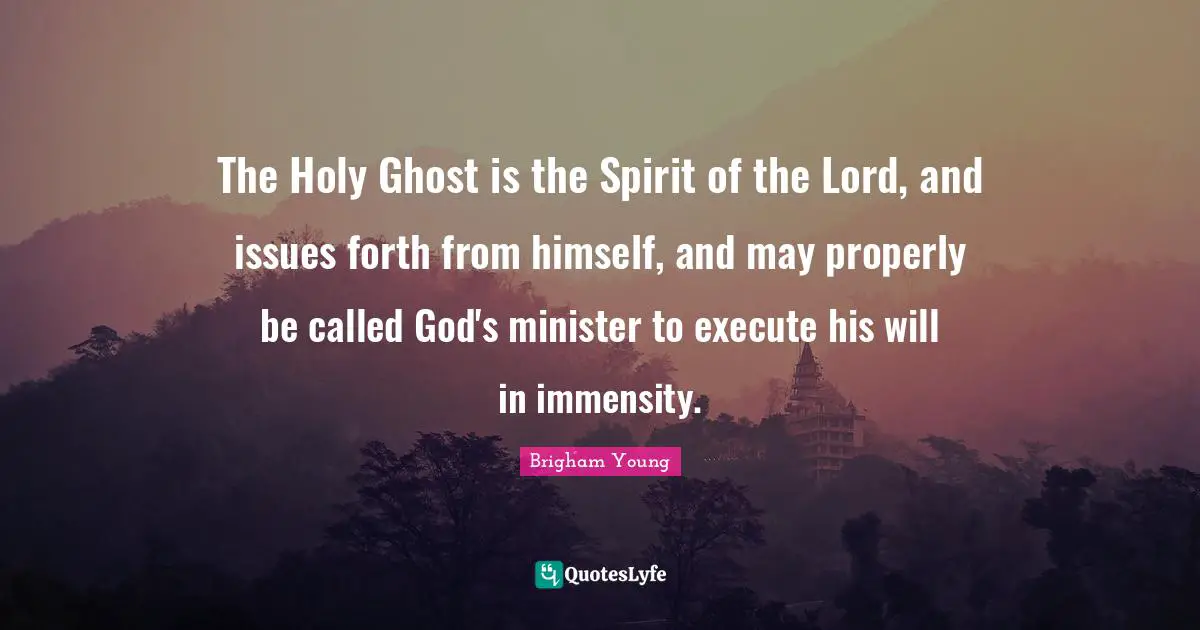The Holy Ghost is the Spirit of the Lord, and issues forth from himself, and may properly be called God's minister to execute his will in immensity.