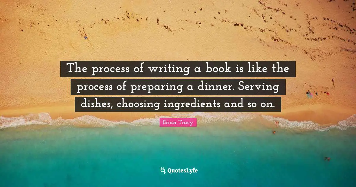 The process of writing a book is like the process of preparing a dinner. Serving dishes, choosing ingredients and so on.