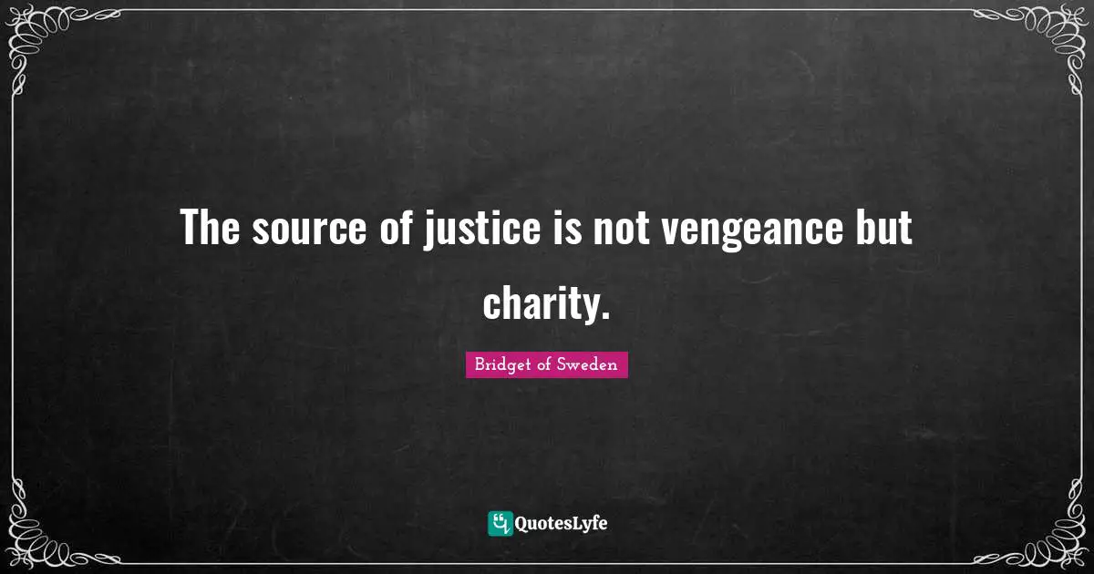 Source Quotes: "The source of justice is not vengeance but charity."