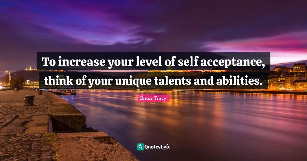 To increase your level of self acceptance, think of your unique talent ...