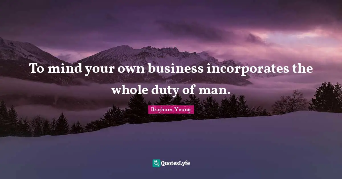 To mind your own business incorporates the whole duty of man.