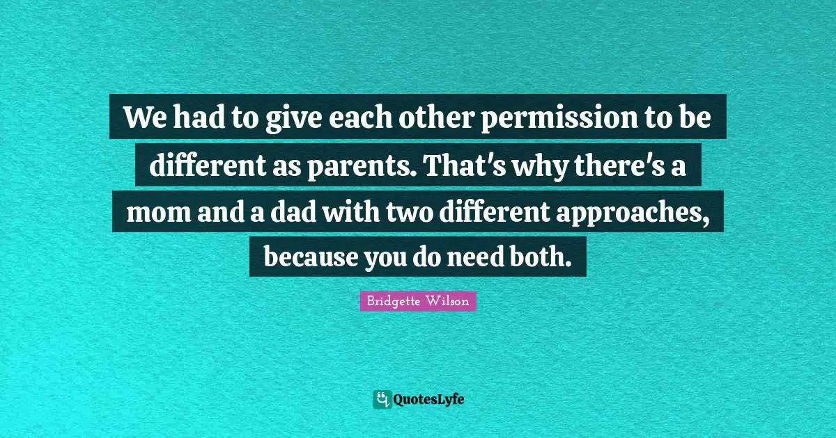 We had to give each other permission to be different as parents. That's why there's a mom and a dad with two different approaches, because you do need both.